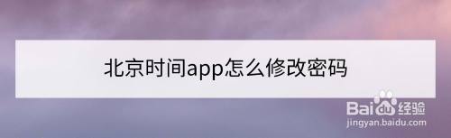 北京时间app怎么修改密码,北京时间下载安装（北京时间桌面下载）