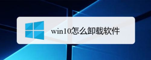 win10怎么卸载软件,win10怎么卸载软件干净（win10如何强制删除软件）